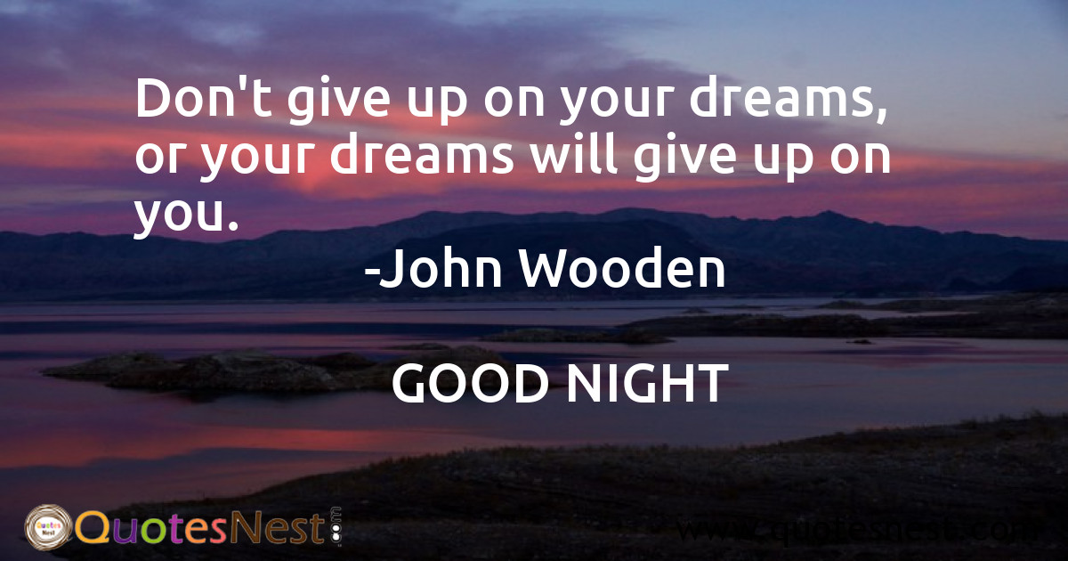 Don't give up on your dreams, or your dreams will give up on you.